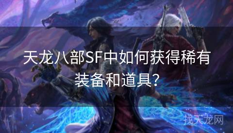 天龙八部SF中如何获得稀有装备和道具？