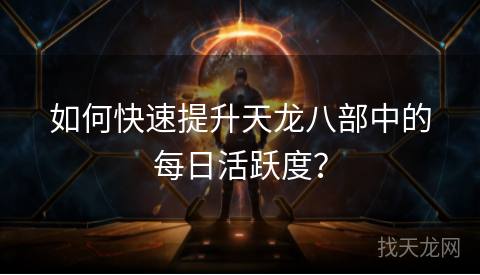 如何快速提升天龙八部中的每日活跃度？