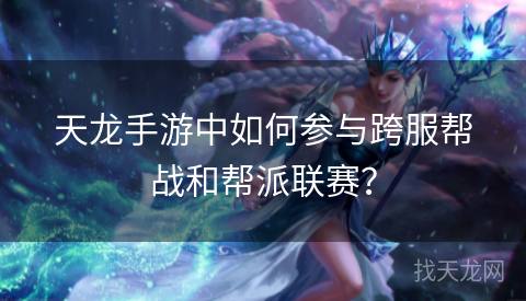 天龙手游中如何参与跨服帮战和帮派联赛? 天龙手游中如何参与跨服帮战和帮派联赛?