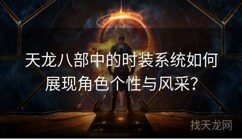 天龙八部中的时装系统如何展现角色个性与风采？