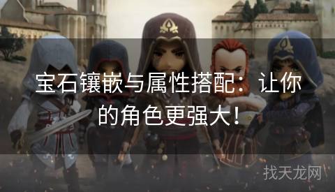 宝石镶嵌与属性搭配：让你的角色更强大！
