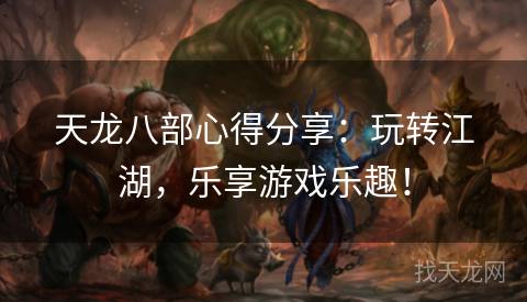 天龙八部心得分享：玩转江湖，乐享游戏乐趣！