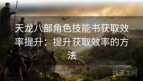 天龙八部角色技能书获取效率提升：提升获取效率的方法