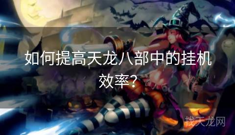 如何提高天龙八部中的挂机效率？