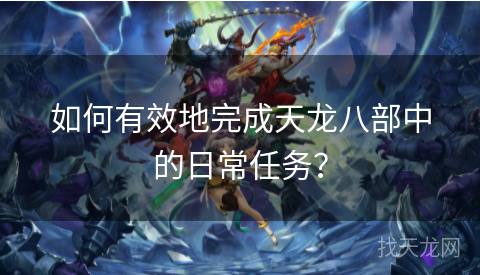 如何有效地完成天龙八部中的日常任务？