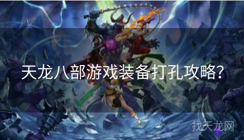 天龙八部游戏装备打孔攻略? 天龙八部游戏装备打孔攻略?