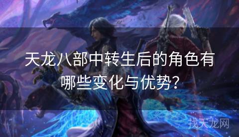 天龙八部中转生后的角色有哪些变化与优势？