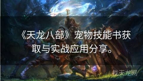 《天龙八部》宠物技能书获取与实战应用分享。