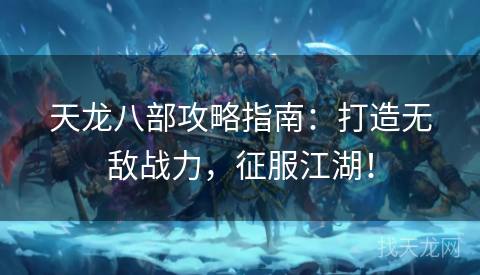 天龙八部攻略指南:打造无敌战力,征服江湖! 天龙八部攻略指南:打造无敌战力,征服江湖!