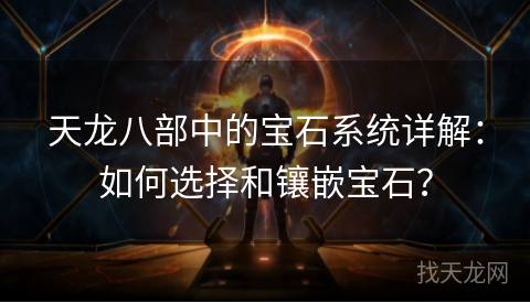 天龙八部中的宝石系统详解：如何选择和镶嵌宝石？