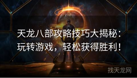 天龙八部攻略技巧大揭秘：玩转游戏，轻松获得胜利！
