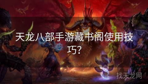天龙八部手游藏书阁使用技巧？
