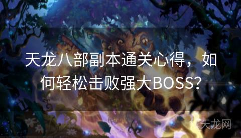 天龙八部副本通关心得，如何轻松击败强大BOSS？