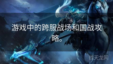 游戏中的跨服战场和国战攻略。 游戏中的跨服战场和国战攻略。