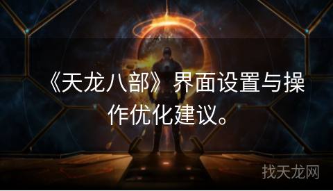 《天龙八部》界面设置与操作优化建议。 《天龙八部》界面设置与操作优化建议。