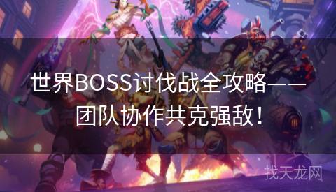 世界BOSS讨伐战全攻略——团队协作共克强敌！
