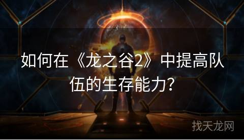 如何在《龙之谷2》中提高队伍的生存能力？