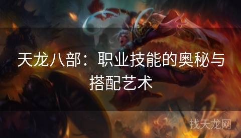 天龙八部：职业技能的奥秘与搭配艺术