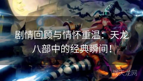 剧情回顾与情怀重温：天龙八部中的经典瞬间！