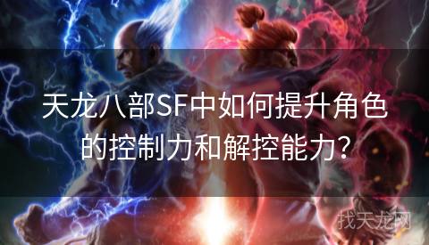 天龙八部SF中如何提升角色的控制力和解控能力？