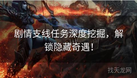 剧情支线任务深度挖掘，解锁隐藏奇遇！