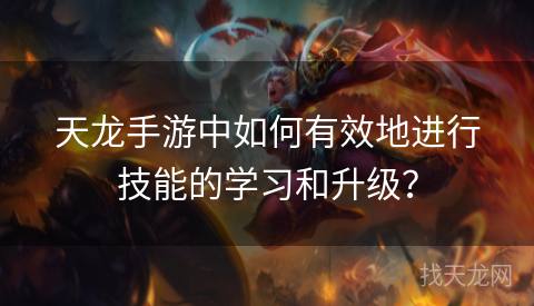 天龙手游中如何有效地进行技能的学习和升级? 天龙手游中如何有效地进行技能的学习和升级?