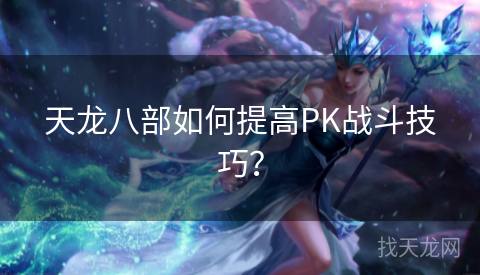 天龙八部如何提高PK战斗技巧？
