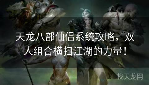 天龙八部仙侣系统攻略，双人组合横扫江湖的力量！