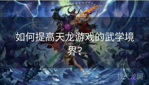 如何提高天龙游戏的武学境界? 如何提高天龙游戏的武学境界?
