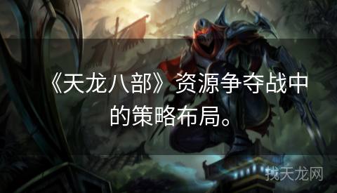 《天龙八部》资源争夺战中的策略布局。