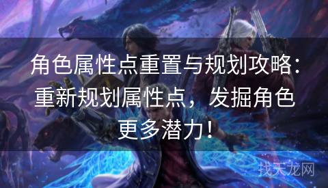 角色属性点重置与规划攻略：重新规划属性点，发掘角色更多潜力！