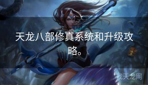 天龙八部修真系统和升级攻略。 天龙八部修真系统和升级攻略。