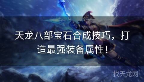 天龙八部宝石合成技巧，打造最强装备属性！