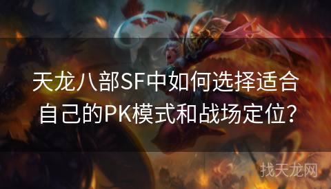 天龙八部SF中如何选择适合自己的PK模式和战场定位？