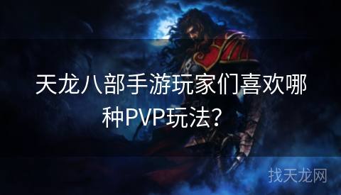 天龙八部手游玩家们喜欢哪种PVP玩法？ 