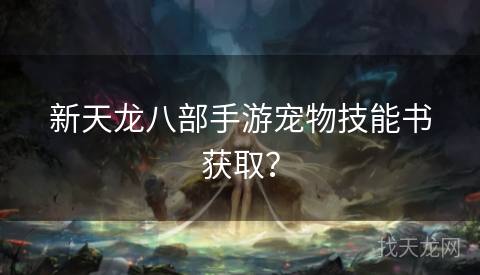 新天龙八部手游宠物技能书获取？