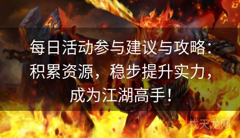每日活动参与建议与攻略：积累资源，稳步提升实力，成为江湖高手！