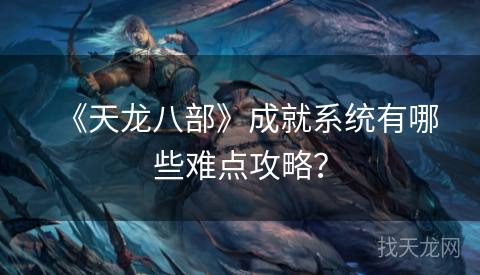 《天龙八部》成就系统有哪些难点攻略？