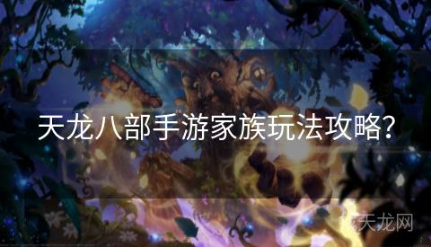 天龙八部手游家族玩法攻略？
