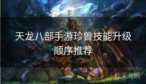 天龙八部手游珍兽技能升级顺序推荐