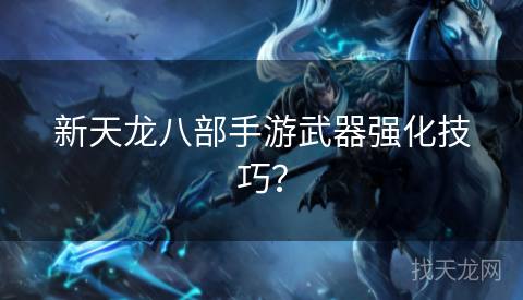 新天龙八部手游武器强化技巧？