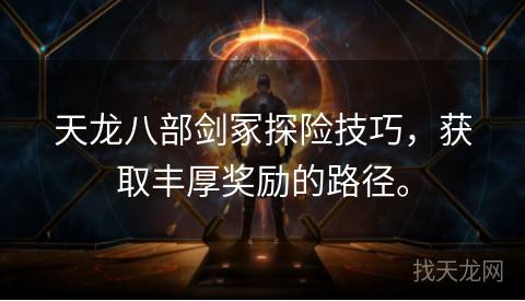 天龙八部剑冢探险技巧,获取丰厚奖励的路径。 天龙八部剑冢探险技巧,获取丰厚奖励的路径。