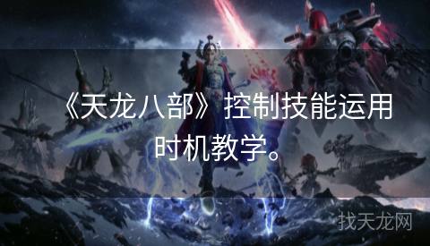《天龙八部》控制技能运用时机教学。