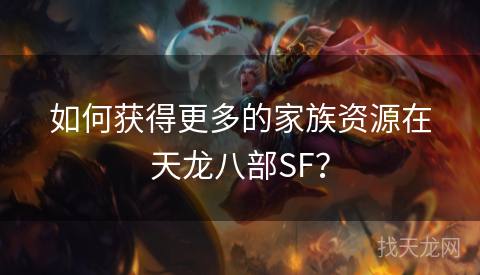 如何获得更多的家族资源在天龙八部SF？