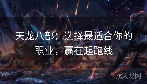 天龙八部：选择最适合你的职业，赢在起跑线