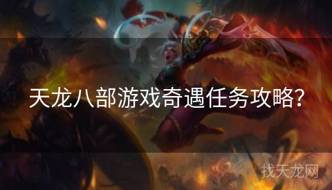 天龙八部游戏奇遇任务攻略? 天龙八部游戏奇遇任务攻略?