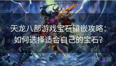 天龙八部游戏宝石镶嵌攻略：如何选择适合自己的宝石？