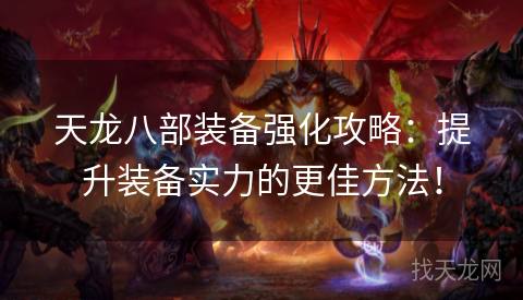 天龙八部装备强化攻略：提升装备实力的更佳方法！