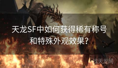 天龙SF中如何获得稀有称号和特殊外观效果？
