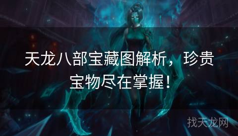 天龙八部宝藏图解析，珍贵宝物尽在掌握！
